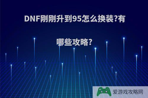 DNF刚刚升到95怎么换装?有哪些攻略?