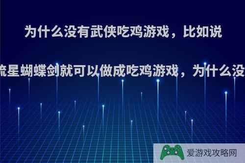 为什么没有武侠吃鸡游戏，比如说很久以前很火的流星蝴蝶剑就可以做成吃鸡游戏，为什么没有游戏公司开发?