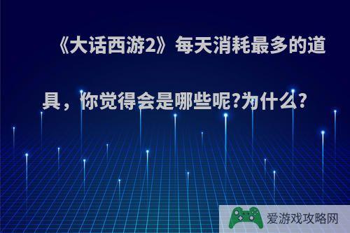 《大话西游2》每天消耗最多的道具，你觉得会是哪些呢?为什么?