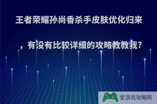 王者荣耀孙尚香杀手皮肤优化归来，有没有比较详细的攻略教教我?