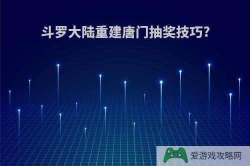 斗罗大陆重建唐门抽奖技巧?
