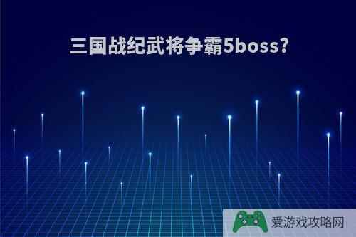 三国战纪武将争霸5boss?