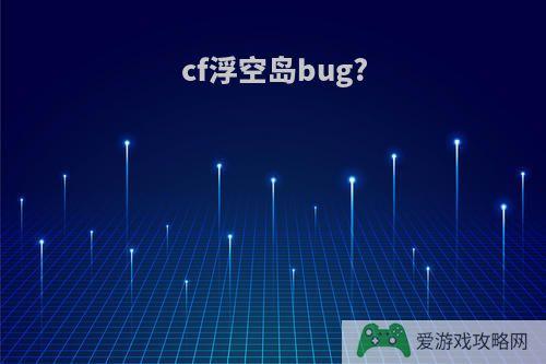 cf浮空岛bug?