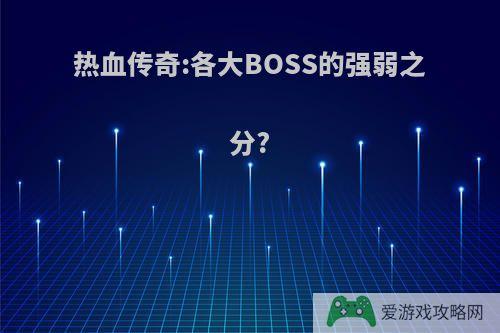 热血传奇:各大BOSS的强弱之分?