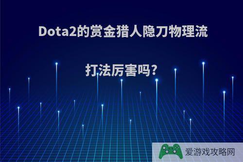 Dota2的赏金猎人隐刀物理流打法厉害吗?