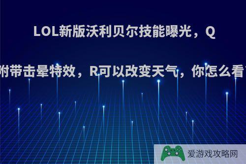 LOL新版沃利贝尔技能曝光，Q附带击晕特效，R可以改变天气，你怎么看?