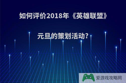 如何评价2018年《英雄联盟》元旦的策划活动?