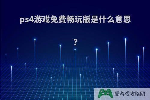 ps4游戏免费畅玩版是什么意思?