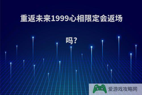 重返未来1999心相限定会返场吗?