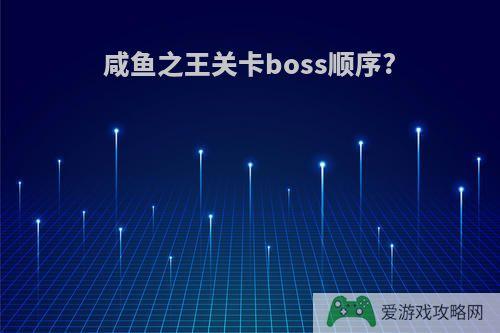 咸鱼之王关卡boss顺序?