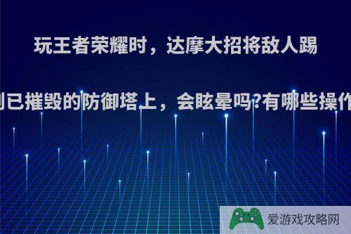 玩王者荣耀时，达摩大招将敌人踢到已摧毁的防御塔上，会眩晕吗?有哪些操作?