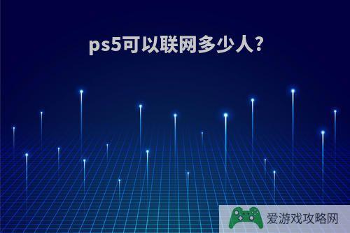 ps5可以联网多少人?