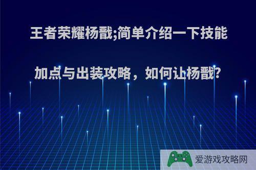 王者荣耀杨戬;简单介绍一下技能加点与出装攻略，如何让杨戬?