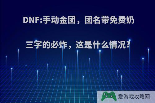 DNF:手动金团，团名带免费奶三字的必炸，这是什么情况?