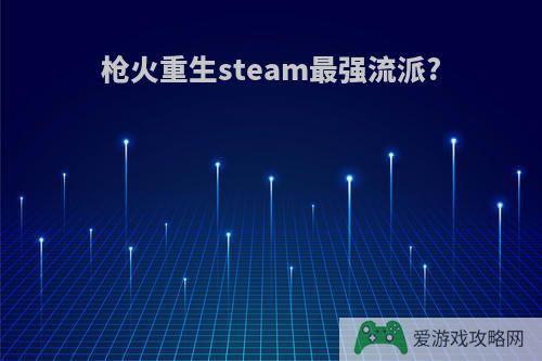 枪火重生steam最强流派?