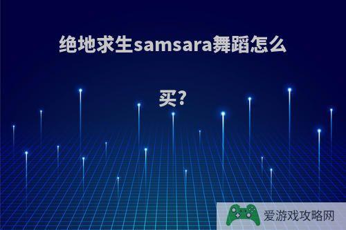 绝地求生samsara舞蹈怎么买?