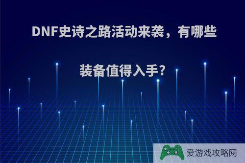 DNF史诗之路活动来袭，有哪些装备值得入手?