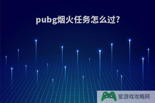 pubg烟火任务怎么过?