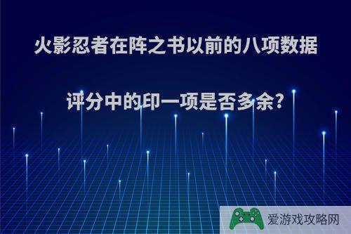 火影忍者在阵之书以前的八项数据评分中的印一项是否多余?