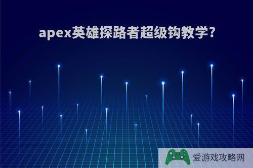 apex英雄探路者超级钩教学?