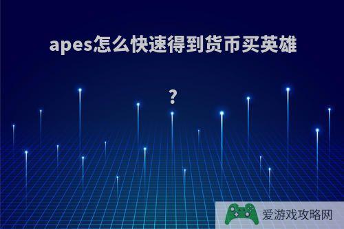 apes怎么快速得到货币买英雄?