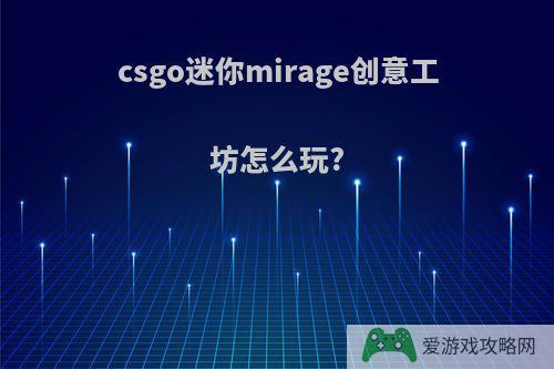 csgo迷你mirage创意工坊怎么玩?