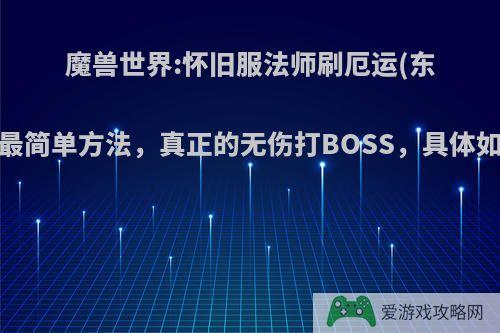 魔兽世界:怀旧服法师刷厄运(东)水元素最简单方法，真正的无伤打BOSS，具体如何操作?