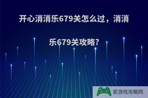 开心消消乐679关怎么过，消消乐679关攻略?