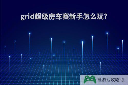 grid超级房车赛新手怎么玩?