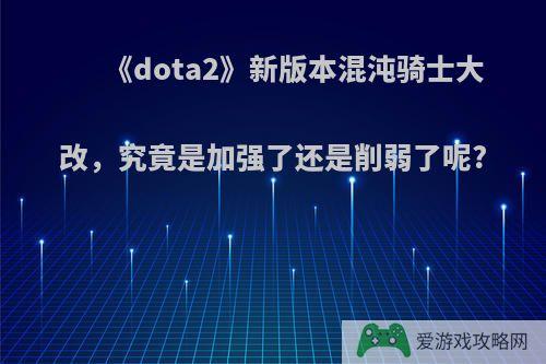 《dota2》新版本混沌骑士大改，究竟是加强了还是削弱了呢?