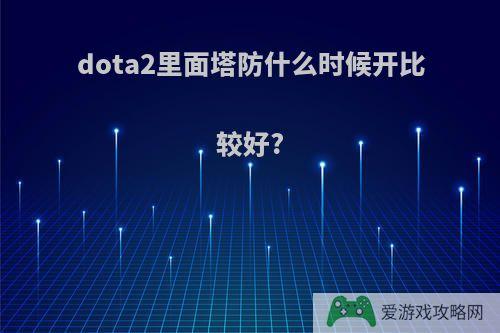 dota2里面塔防什么时候开比较好?