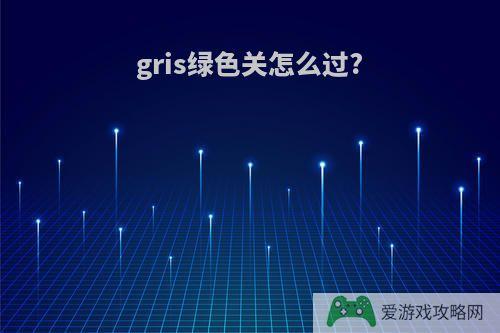 gris绿色关怎么过?