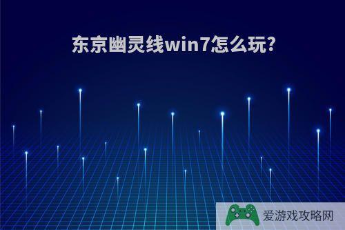 东京幽灵线win7怎么玩?