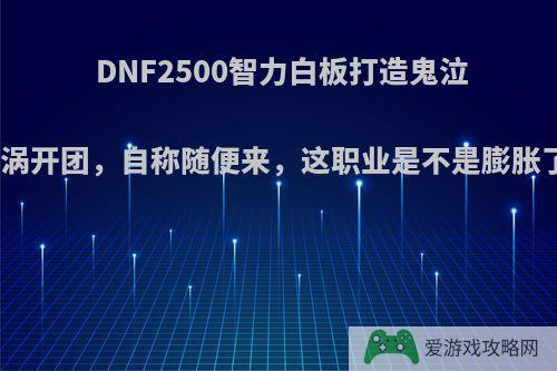 DNF2500智力白板打造鬼泣漩涡开团，自称随便来，这职业是不是膨胀了?