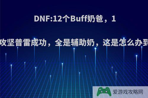 DNF:12个Buff奶爸，17分攻坚普雷成功，全是辅助奶，这是怎么办到的?