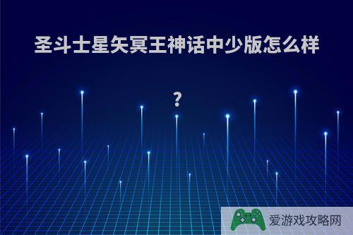 圣斗士星矢冥王神话中少版怎么样?