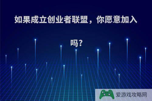 如果成立创业者联盟，你愿意加入吗?