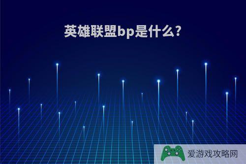 英雄联盟bp是什么?