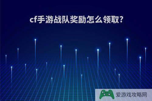 cf手游战队奖励怎么领取?