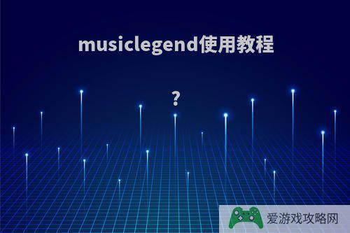 musiclegend使用教程?