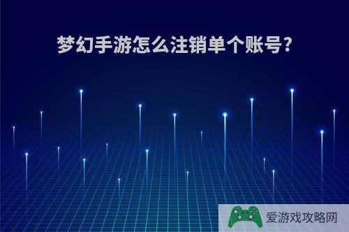 梦幻手游怎么注销单个账号?
