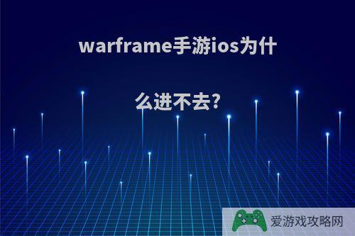 warframe手游ios为什么进不去?