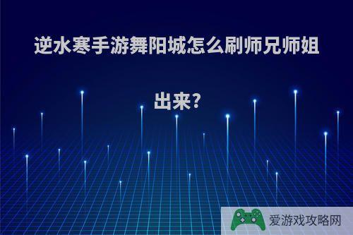 逆水寒手游舞阳城怎么刷师兄师姐出来?