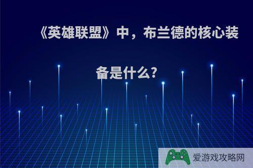 《英雄联盟》中，布兰德的核心装备是什么?