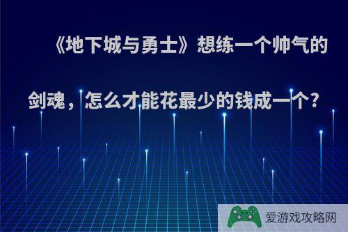 《地下城与勇士》想练一个帅气的剑魂，怎么才能花最少的钱成一个?