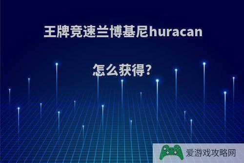 王牌竞速兰博基尼huracan怎么获得?