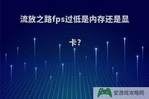 流放之路fps过低是内存还是显卡?