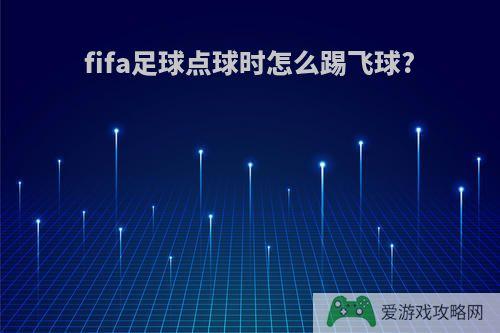 fifa足球点球时怎么踢飞球?