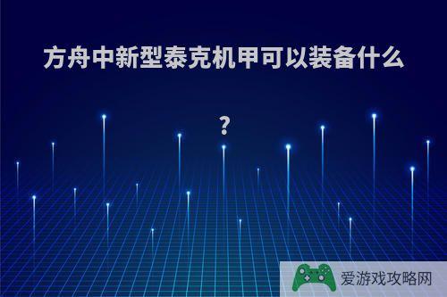 方舟中新型泰克机甲可以装备什么?