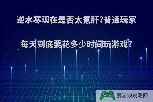 逆水寒现在是否太氪肝?普通玩家每天到底要花多少时间玩游戏?